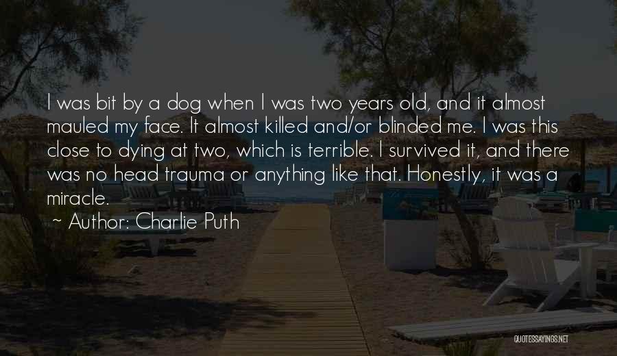 Charlie Puth Quotes: I Was Bit By A Dog When I Was Two Years Old, And It Almost Mauled My Face. It Almost