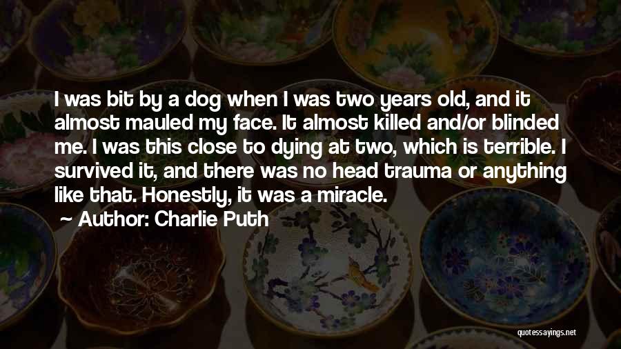 Charlie Puth Quotes: I Was Bit By A Dog When I Was Two Years Old, And It Almost Mauled My Face. It Almost