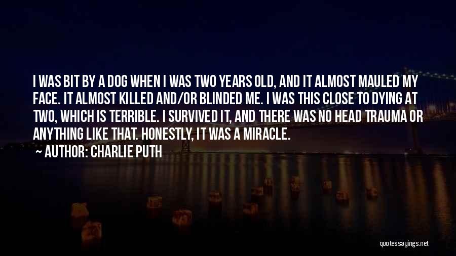 Charlie Puth Quotes: I Was Bit By A Dog When I Was Two Years Old, And It Almost Mauled My Face. It Almost