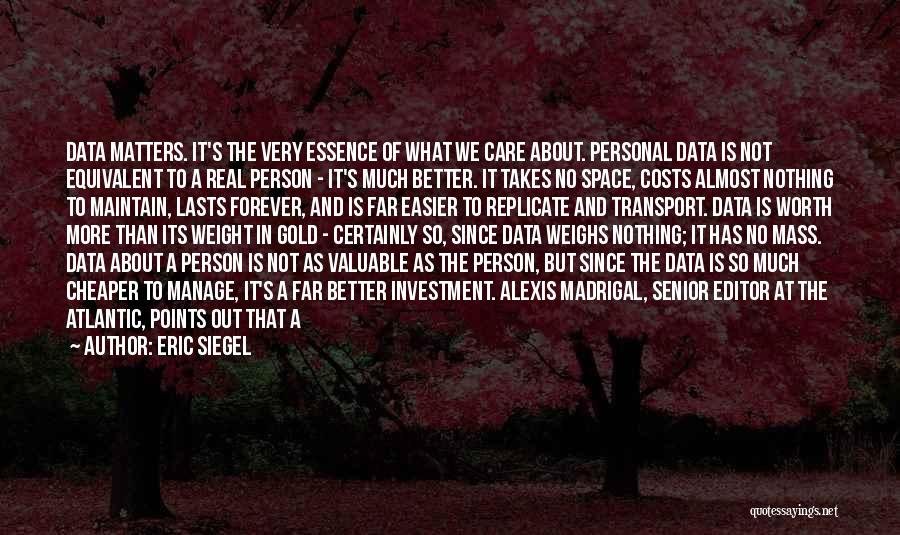 Eric Siegel Quotes: Data Matters. It's The Very Essence Of What We Care About. Personal Data Is Not Equivalent To A Real Person