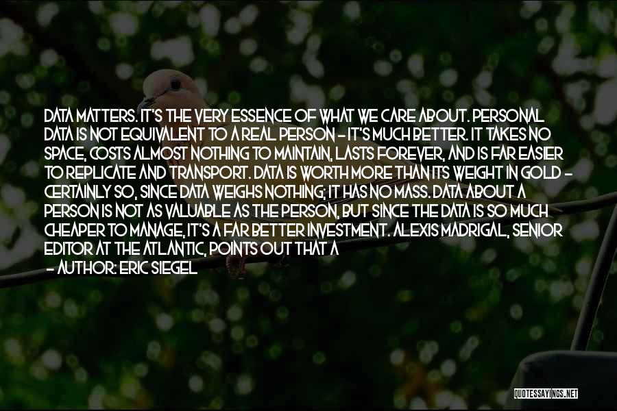 Eric Siegel Quotes: Data Matters. It's The Very Essence Of What We Care About. Personal Data Is Not Equivalent To A Real Person