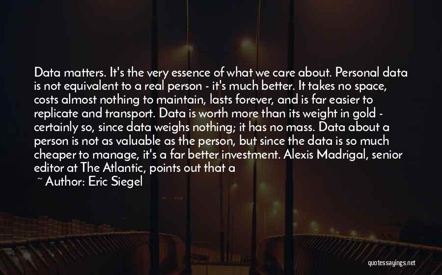 Eric Siegel Quotes: Data Matters. It's The Very Essence Of What We Care About. Personal Data Is Not Equivalent To A Real Person