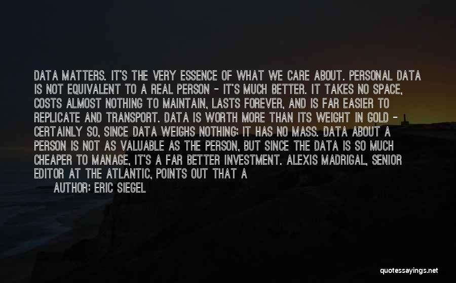 Eric Siegel Quotes: Data Matters. It's The Very Essence Of What We Care About. Personal Data Is Not Equivalent To A Real Person