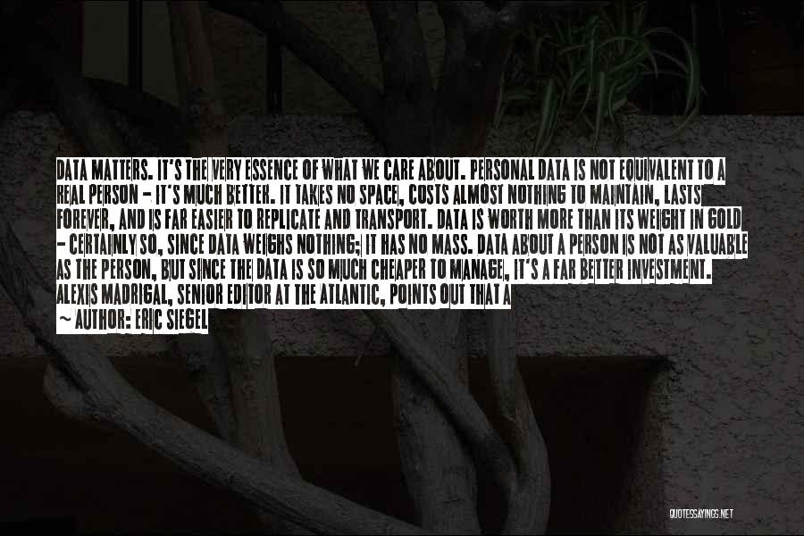 Eric Siegel Quotes: Data Matters. It's The Very Essence Of What We Care About. Personal Data Is Not Equivalent To A Real Person