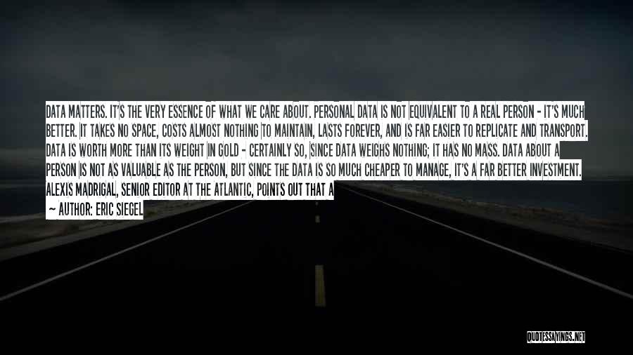 Eric Siegel Quotes: Data Matters. It's The Very Essence Of What We Care About. Personal Data Is Not Equivalent To A Real Person