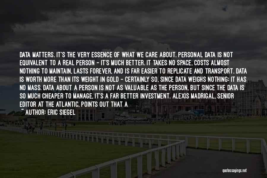 Eric Siegel Quotes: Data Matters. It's The Very Essence Of What We Care About. Personal Data Is Not Equivalent To A Real Person