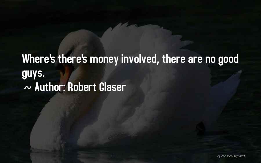 Robert Glaser Quotes: Where's There's Money Involved, There Are No Good Guys.