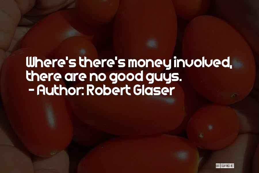 Robert Glaser Quotes: Where's There's Money Involved, There Are No Good Guys.