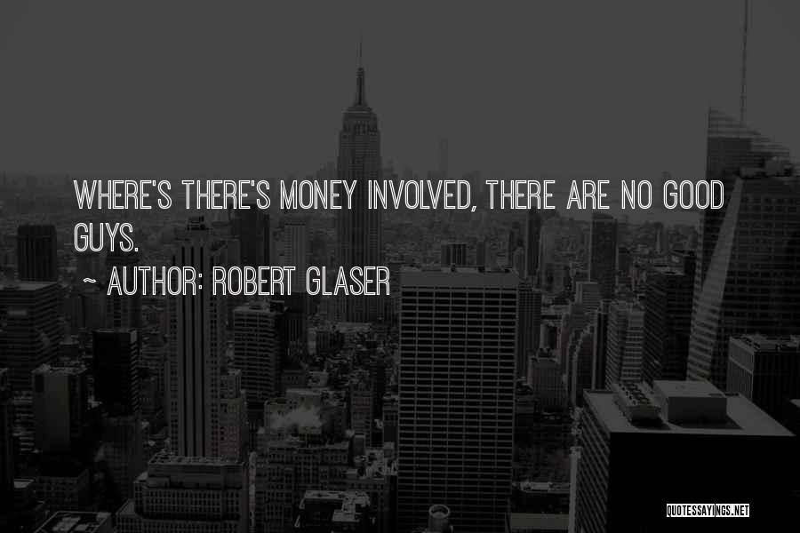 Robert Glaser Quotes: Where's There's Money Involved, There Are No Good Guys.