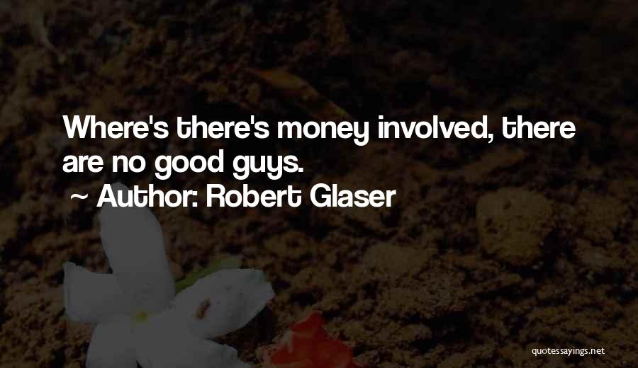 Robert Glaser Quotes: Where's There's Money Involved, There Are No Good Guys.