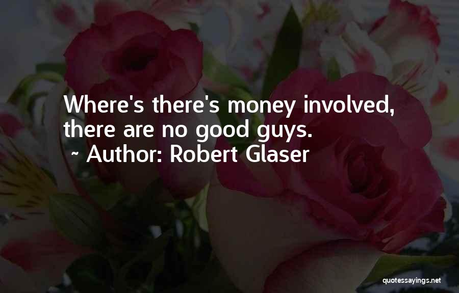Robert Glaser Quotes: Where's There's Money Involved, There Are No Good Guys.