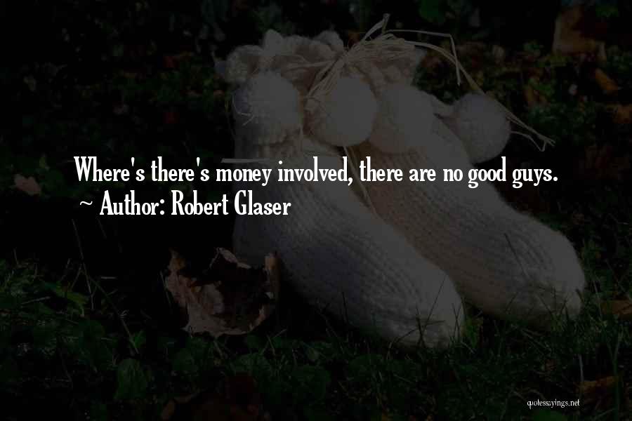 Robert Glaser Quotes: Where's There's Money Involved, There Are No Good Guys.