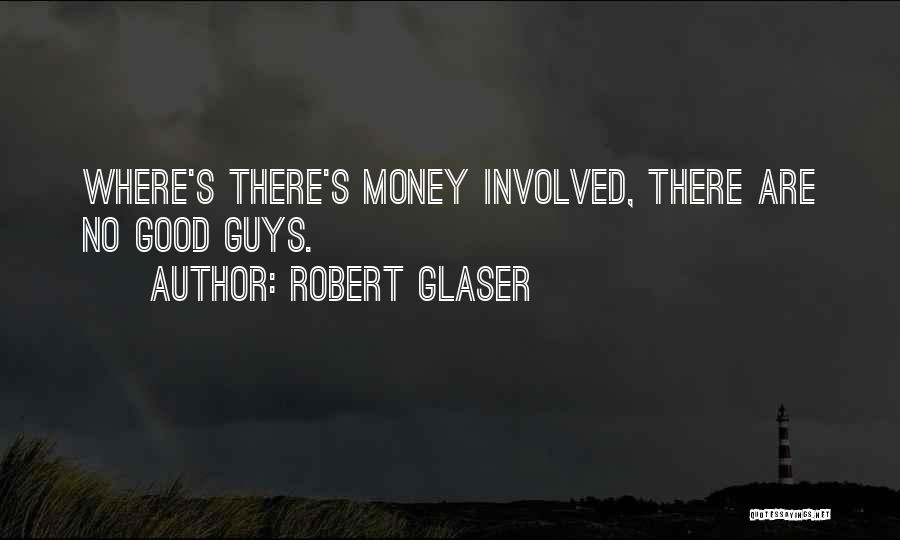 Robert Glaser Quotes: Where's There's Money Involved, There Are No Good Guys.