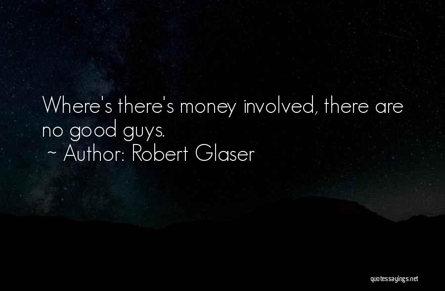 Robert Glaser Quotes: Where's There's Money Involved, There Are No Good Guys.