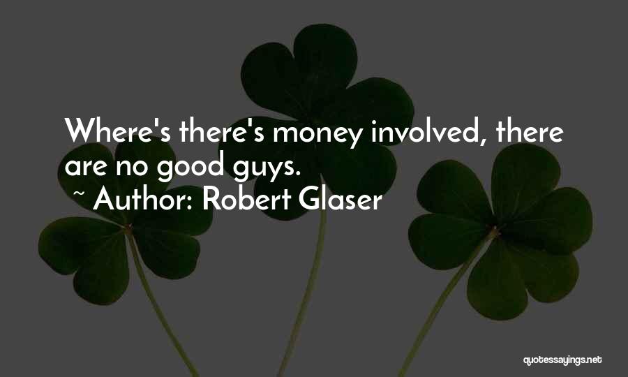 Robert Glaser Quotes: Where's There's Money Involved, There Are No Good Guys.