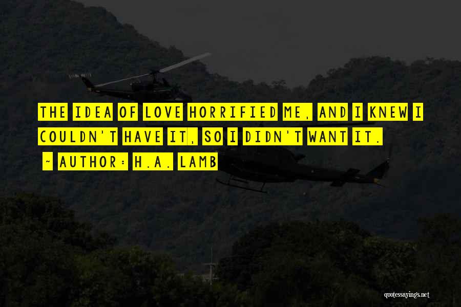 H.A. Lamb Quotes: The Idea Of Love Horrified Me, And I Knew I Couldn't Have It, So I Didn't Want It.