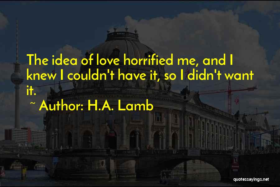 H.A. Lamb Quotes: The Idea Of Love Horrified Me, And I Knew I Couldn't Have It, So I Didn't Want It.
