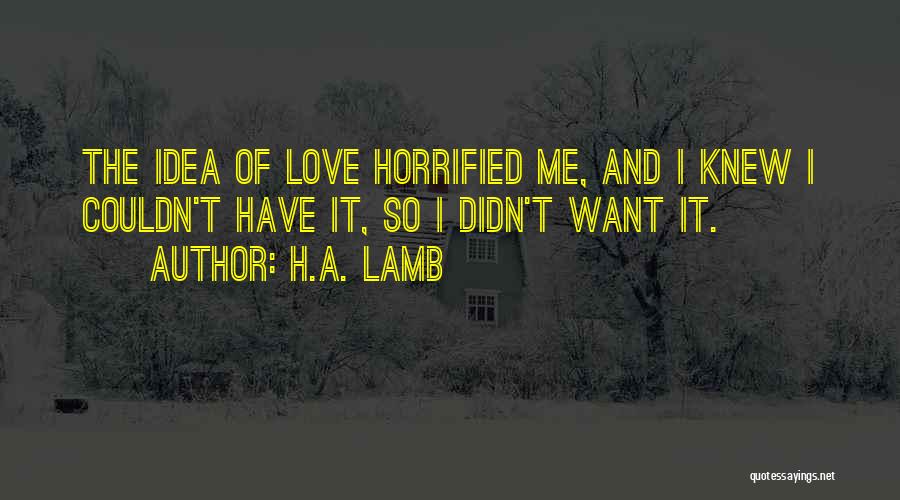 H.A. Lamb Quotes: The Idea Of Love Horrified Me, And I Knew I Couldn't Have It, So I Didn't Want It.