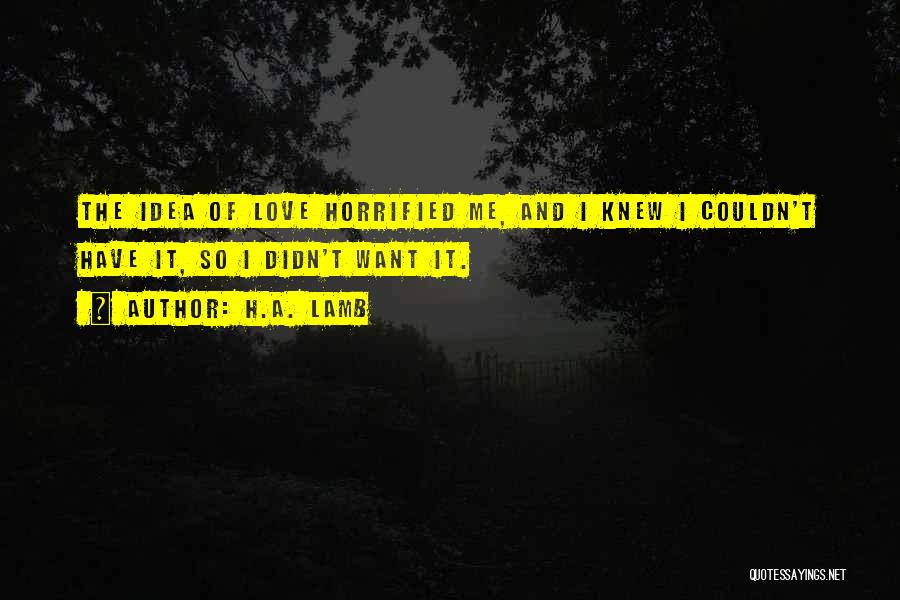 H.A. Lamb Quotes: The Idea Of Love Horrified Me, And I Knew I Couldn't Have It, So I Didn't Want It.