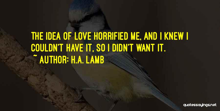 H.A. Lamb Quotes: The Idea Of Love Horrified Me, And I Knew I Couldn't Have It, So I Didn't Want It.