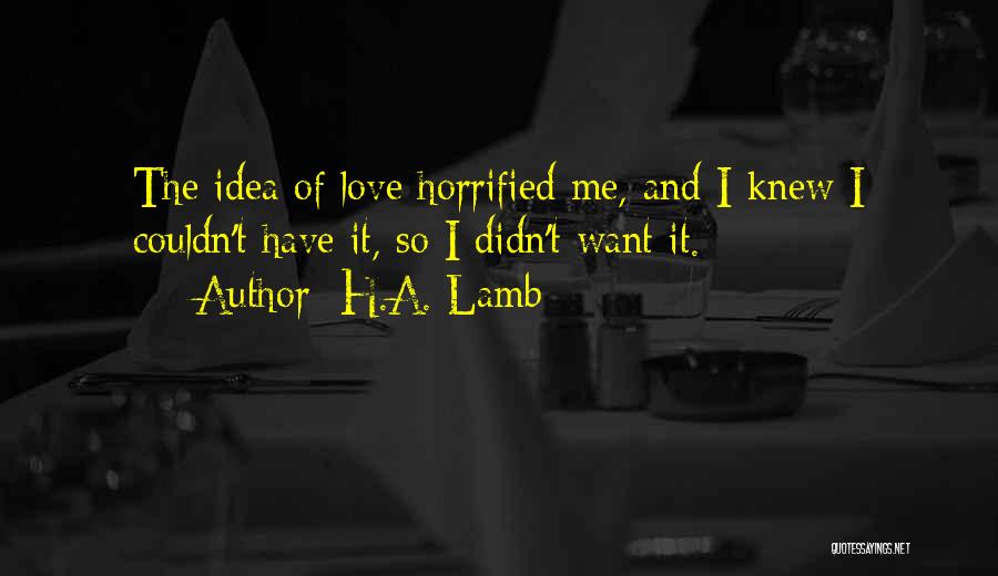 H.A. Lamb Quotes: The Idea Of Love Horrified Me, And I Knew I Couldn't Have It, So I Didn't Want It.
