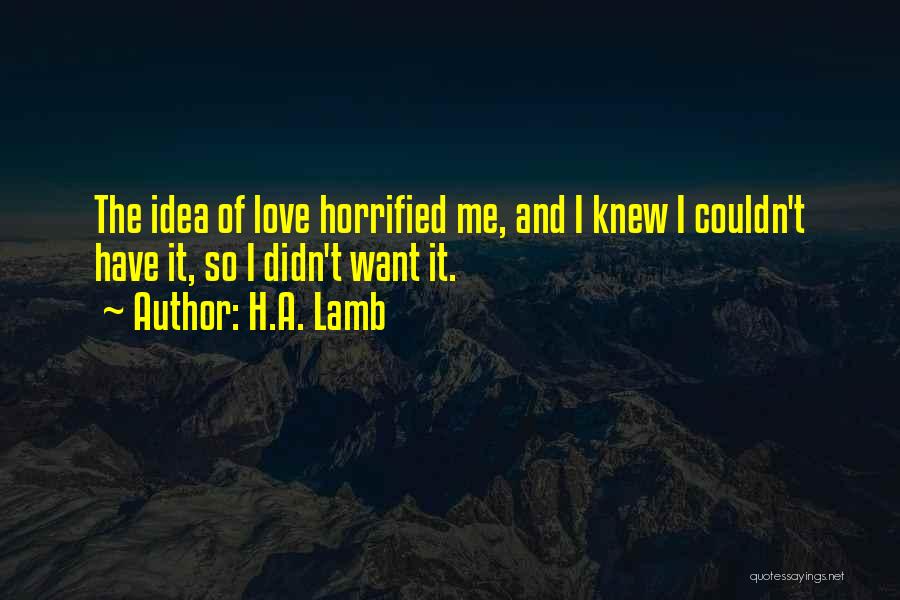 H.A. Lamb Quotes: The Idea Of Love Horrified Me, And I Knew I Couldn't Have It, So I Didn't Want It.