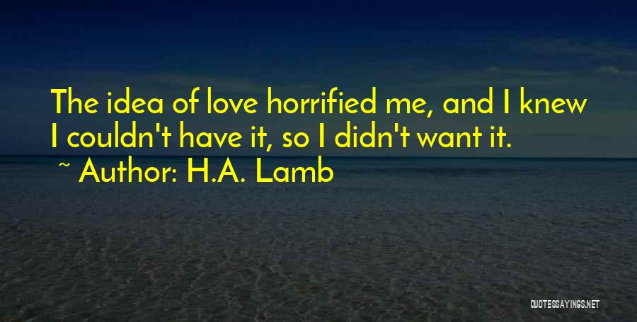 H.A. Lamb Quotes: The Idea Of Love Horrified Me, And I Knew I Couldn't Have It, So I Didn't Want It.