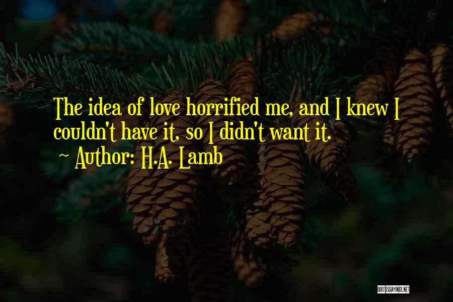 H.A. Lamb Quotes: The Idea Of Love Horrified Me, And I Knew I Couldn't Have It, So I Didn't Want It.