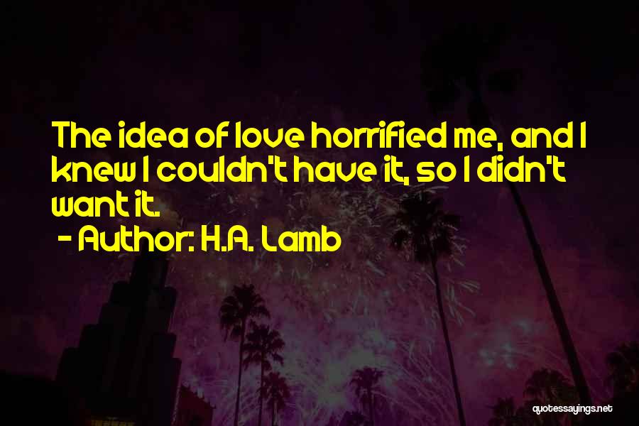 H.A. Lamb Quotes: The Idea Of Love Horrified Me, And I Knew I Couldn't Have It, So I Didn't Want It.