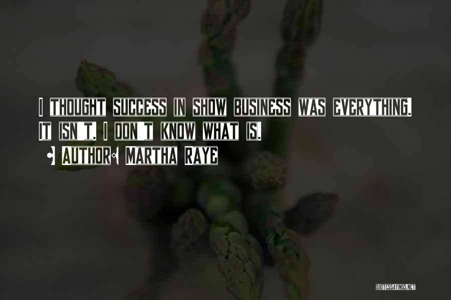 Martha Raye Quotes: I Thought Success In Show Business Was Everything. It Isn't. I Don't Know What Is.