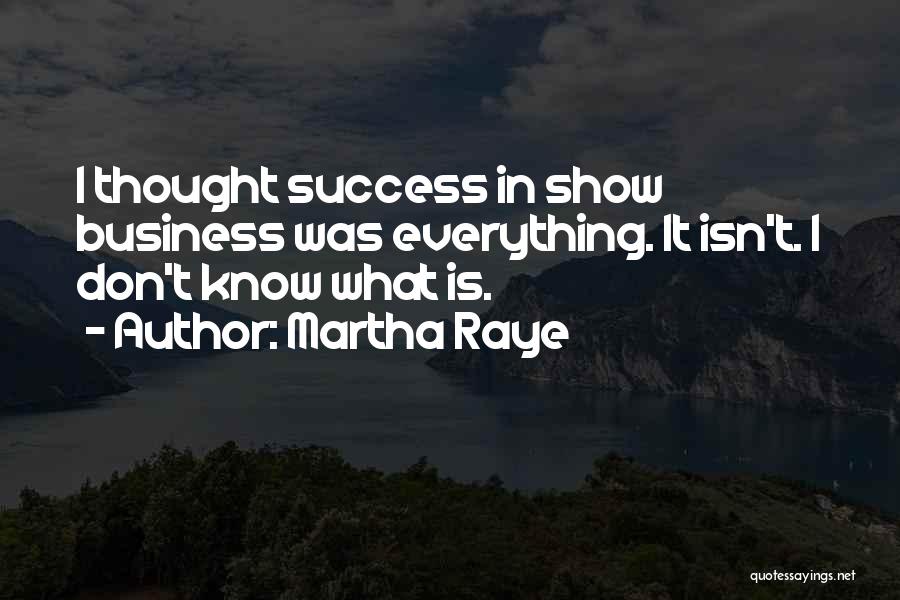 Martha Raye Quotes: I Thought Success In Show Business Was Everything. It Isn't. I Don't Know What Is.
