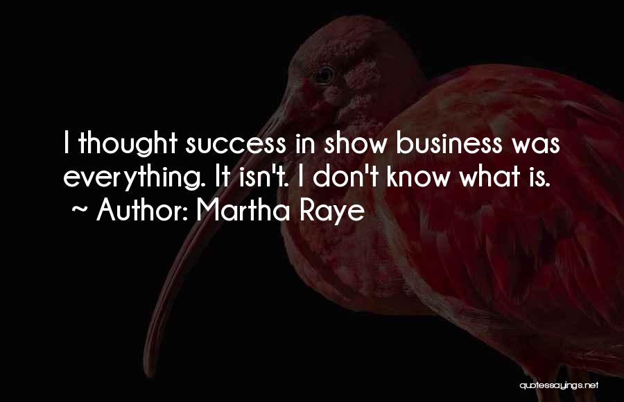 Martha Raye Quotes: I Thought Success In Show Business Was Everything. It Isn't. I Don't Know What Is.