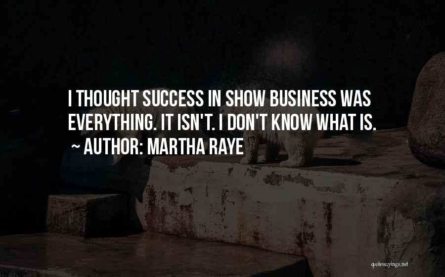 Martha Raye Quotes: I Thought Success In Show Business Was Everything. It Isn't. I Don't Know What Is.