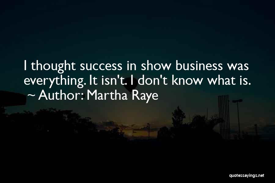 Martha Raye Quotes: I Thought Success In Show Business Was Everything. It Isn't. I Don't Know What Is.