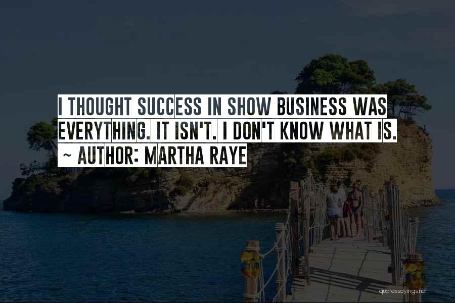 Martha Raye Quotes: I Thought Success In Show Business Was Everything. It Isn't. I Don't Know What Is.