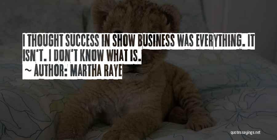 Martha Raye Quotes: I Thought Success In Show Business Was Everything. It Isn't. I Don't Know What Is.