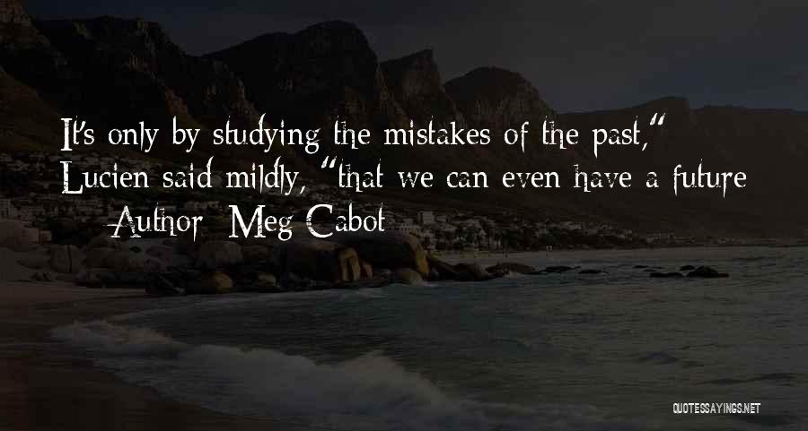 Meg Cabot Quotes: It's Only By Studying The Mistakes Of The Past, Lucien Said Mildly, That We Can Even Have A Future