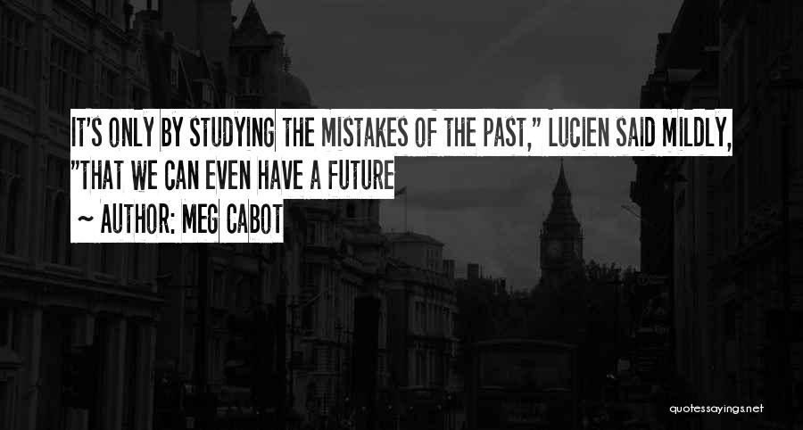 Meg Cabot Quotes: It's Only By Studying The Mistakes Of The Past, Lucien Said Mildly, That We Can Even Have A Future