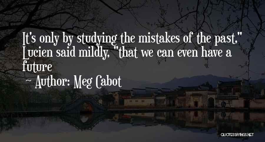 Meg Cabot Quotes: It's Only By Studying The Mistakes Of The Past, Lucien Said Mildly, That We Can Even Have A Future