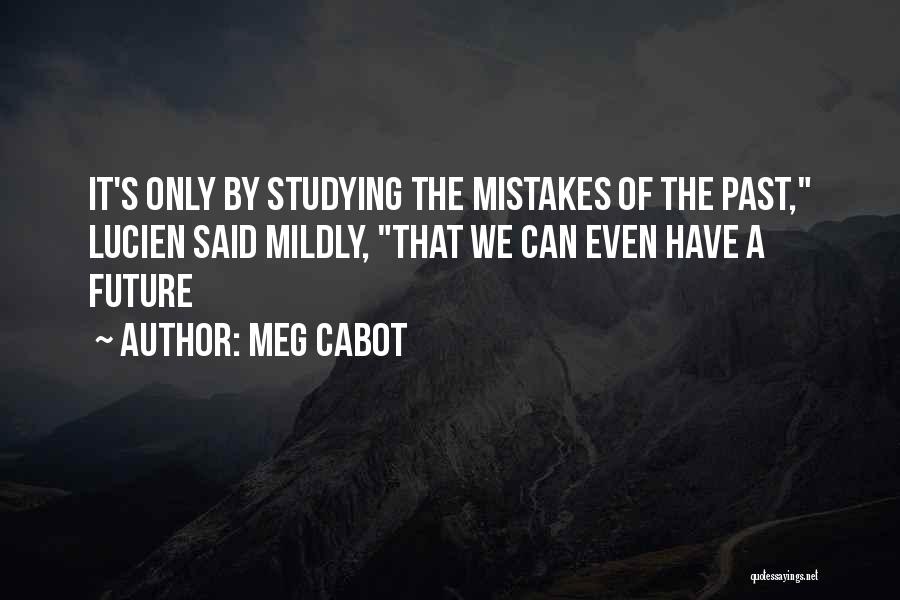 Meg Cabot Quotes: It's Only By Studying The Mistakes Of The Past, Lucien Said Mildly, That We Can Even Have A Future