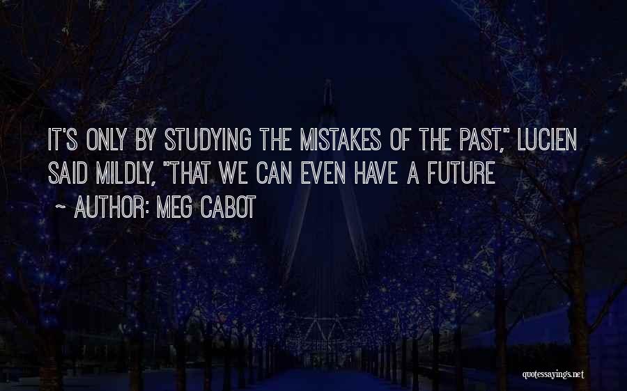Meg Cabot Quotes: It's Only By Studying The Mistakes Of The Past, Lucien Said Mildly, That We Can Even Have A Future
