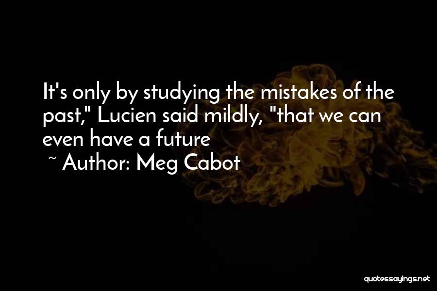 Meg Cabot Quotes: It's Only By Studying The Mistakes Of The Past, Lucien Said Mildly, That We Can Even Have A Future