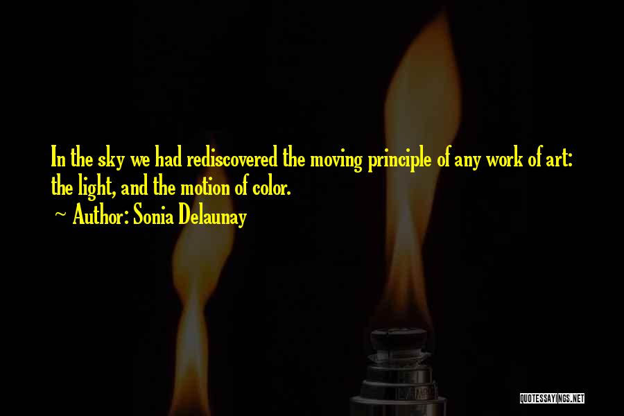 Sonia Delaunay Quotes: In The Sky We Had Rediscovered The Moving Principle Of Any Work Of Art: The Light, And The Motion Of