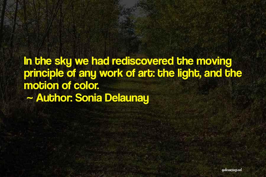 Sonia Delaunay Quotes: In The Sky We Had Rediscovered The Moving Principle Of Any Work Of Art: The Light, And The Motion Of