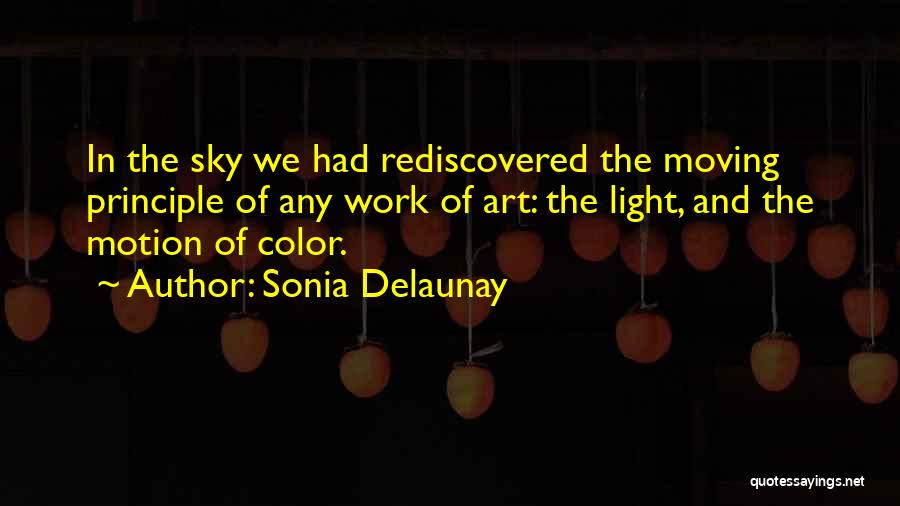 Sonia Delaunay Quotes: In The Sky We Had Rediscovered The Moving Principle Of Any Work Of Art: The Light, And The Motion Of