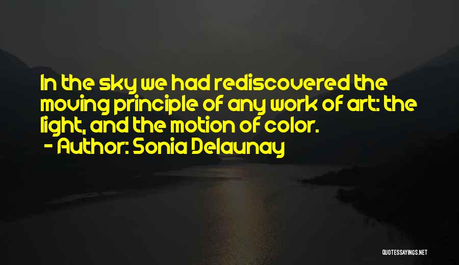 Sonia Delaunay Quotes: In The Sky We Had Rediscovered The Moving Principle Of Any Work Of Art: The Light, And The Motion Of