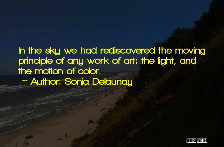 Sonia Delaunay Quotes: In The Sky We Had Rediscovered The Moving Principle Of Any Work Of Art: The Light, And The Motion Of