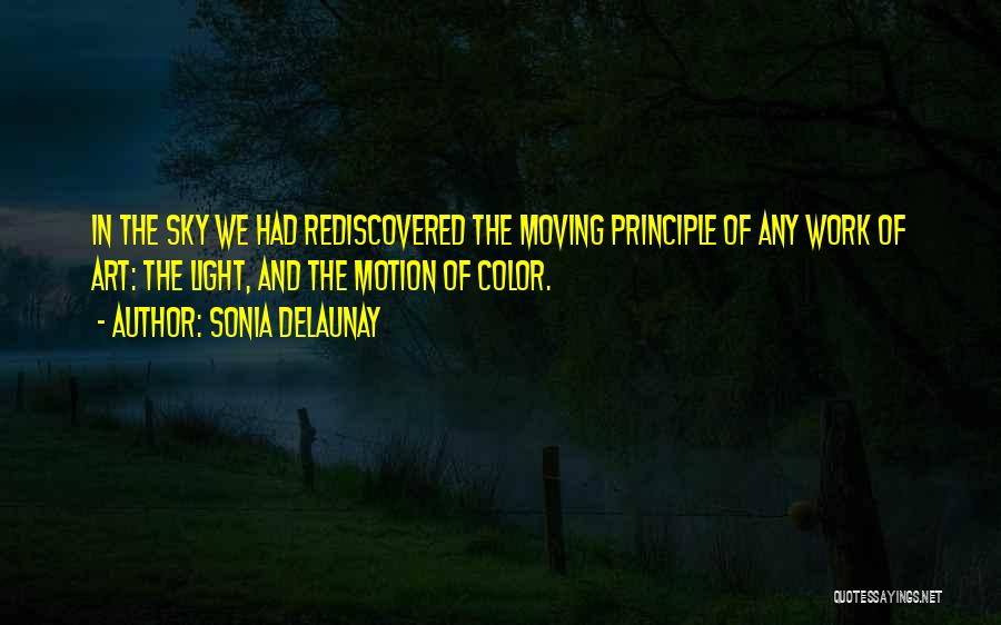 Sonia Delaunay Quotes: In The Sky We Had Rediscovered The Moving Principle Of Any Work Of Art: The Light, And The Motion Of