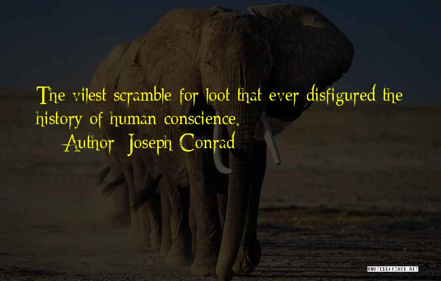 Joseph Conrad Quotes: The Vilest Scramble For Loot That Ever Disfigured The History Of Human Conscience.