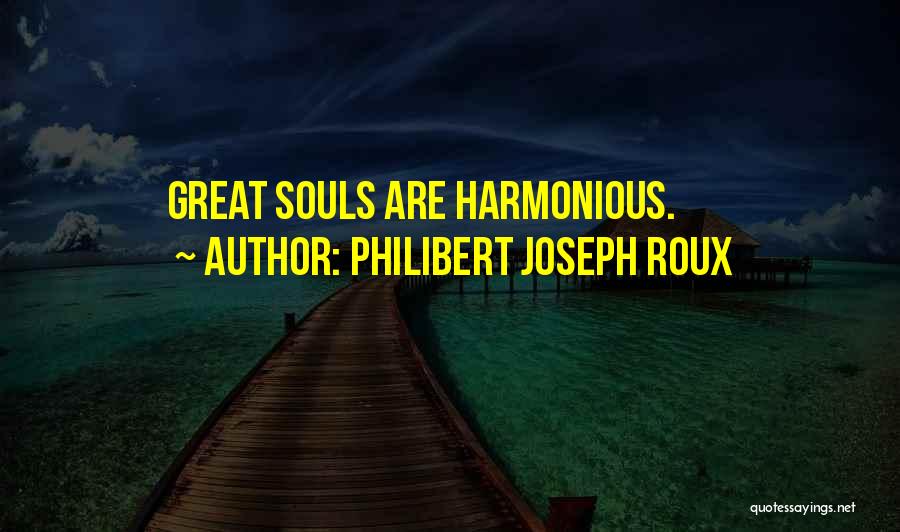 Philibert Joseph Roux Quotes: Great Souls Are Harmonious.